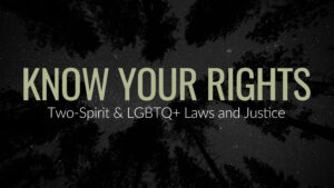 Know Your Rights - Two-Spirit and LGBTQ+ Laws and Justice Title Card